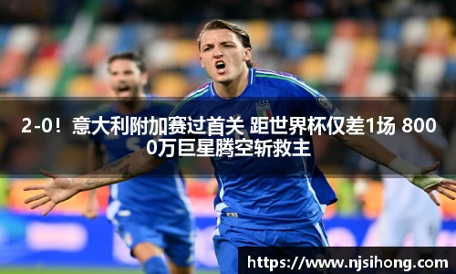2-0！意大利附加赛过首关 距世界杯仅差1场 8000万巨星腾空斩救主