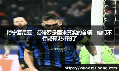 博宁塞尼亚：劳塔罗是国米真实的首领，咱们不行能有更好的了