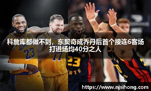 科詹库都做不到，东契奇成乔丹后首个接连6客场打进场均40分之人